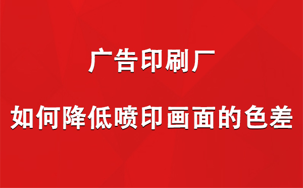 卡若广告卡若印刷厂如何降低喷印画面的色差